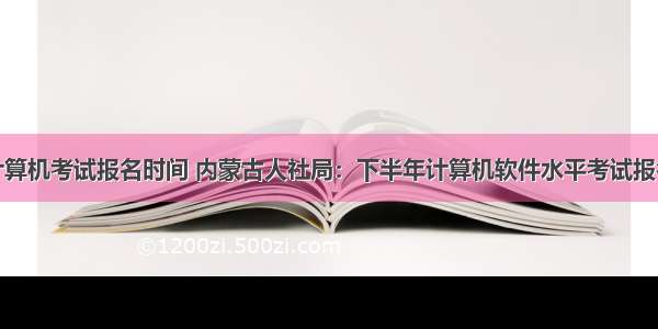 人社局计算机考试报名时间 内蒙古人社局：下半年计算机软件水平考试报名时间通