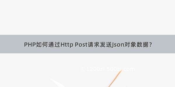 PHP如何通过Http Post请求发送Json对象数据？