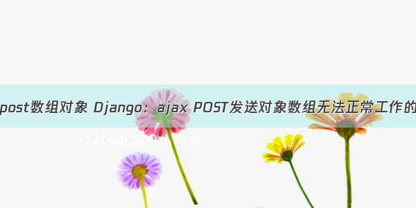 ajax post数组对象 Django：ajax POST发送对象数组无法正常工作的数据