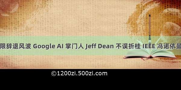 身限辞退风波 Google AI 掌门人 Jeff Dean 不误折桂 IEEE 冯诺依曼奖