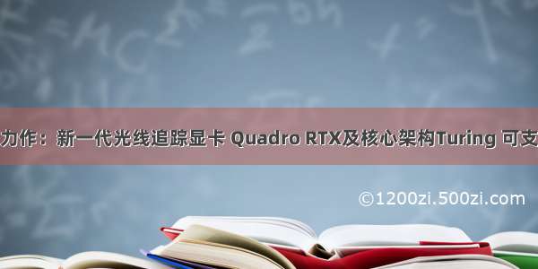 英伟达十年力作：新一代光线追踪显卡 Quadro RTX及核心架构Turing 可支持AI运算...