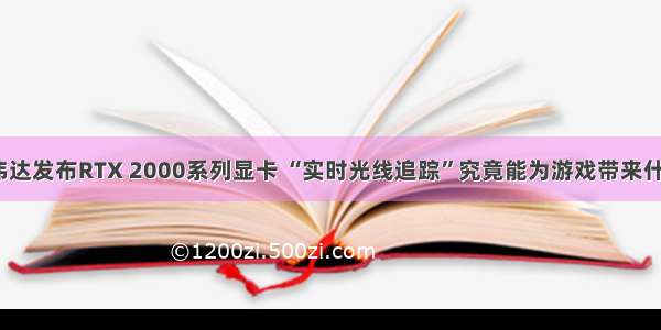 英伟达发布RTX 2000系列显卡 “实时光线追踪”究竟能为游戏带来什么？