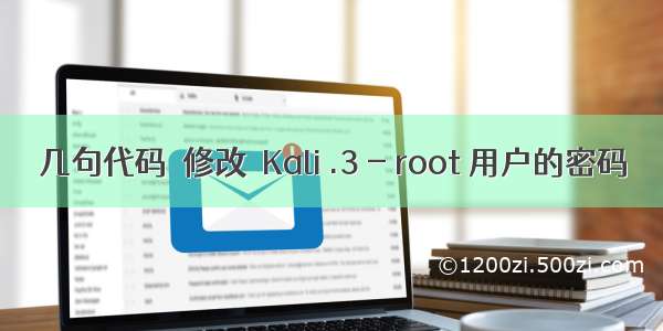 几句代码  修改  Kali .3 - root 用户的密码