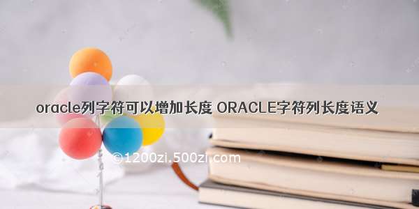 oracle列字符可以增加长度 ORACLE字符列长度语义