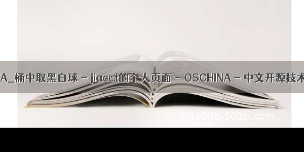 黑白球JAVA_桶中取黑白球 - jiacut的个人页面 - OSCHINA - 中文开源技术交流社区