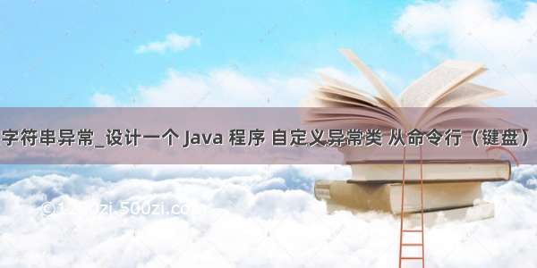 java输入字符串异常_设计一个 Java 程序 自定义异常类 从命令行（键盘）输入一个