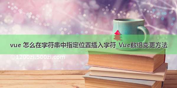 vue 怎么在字符串中指定位置插入字符_Vue数组变更方法