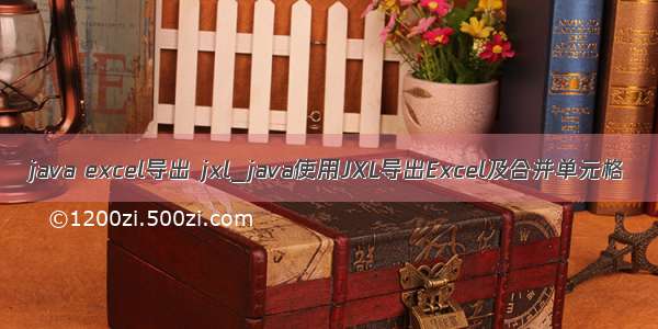 java excel导出 jxl_java使用JXL导出Excel及合并单元格