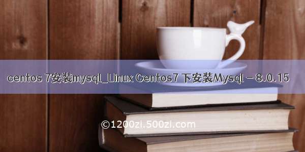 centos 7安装mysql_Linux Centos7 下安装Mysql - 8.0.15