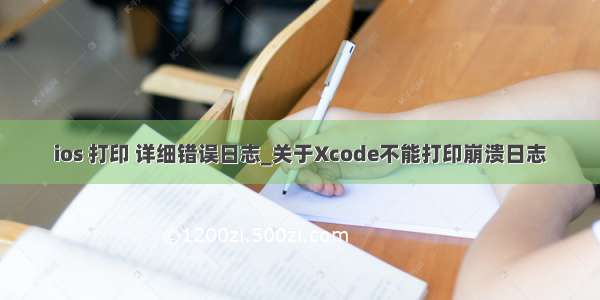 ios 打印 详细错误日志_关于Xcode不能打印崩溃日志