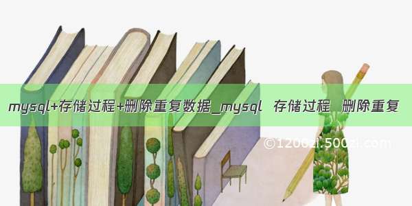 mysql+存储过程+删除重复数据_mysql  存储过程  删除重复