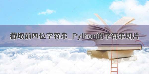 截取前四位字符串_Python的字符串切片