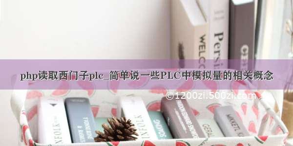 php读取西门子plc_简单说一些PLC中模拟量的相关概念