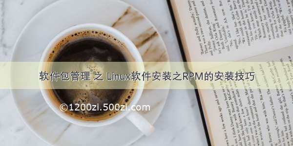 软件包管理 之 Linux软件安装之RPM的安装技巧