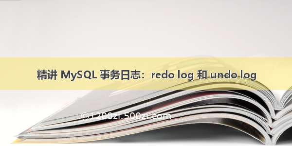 精讲 MySQL 事务日志：redo log 和 undo log