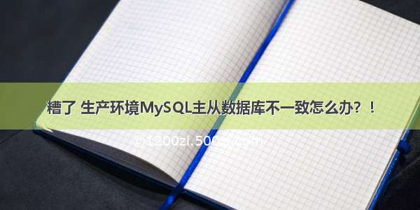 糟了 生产环境MySQL主从数据库不一致怎么办？！