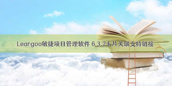 Leangoo敏捷项目管理软件 6.3.2卡片关联支持链接