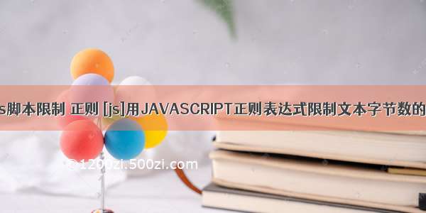 html js脚本限制 正则 [js]用JAVASCRIPT正则表达式限制文本字节数的代码