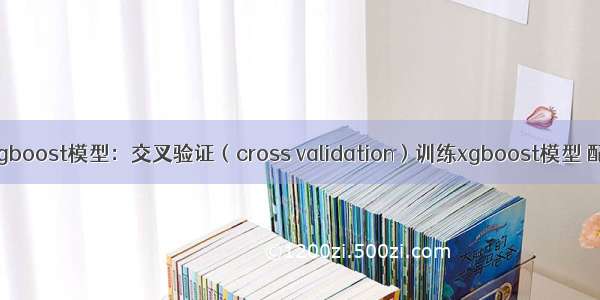 R语言构建xgboost模型：交叉验证（cross validation）训练xgboost模型 配置自定义的