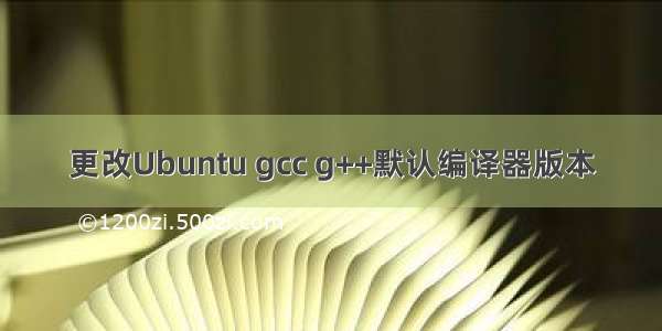 更改Ubuntu gcc g++默认编译器版本