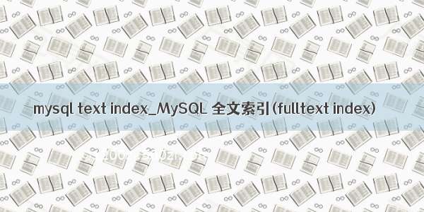 mysql text index_MySQL 全文索引(fulltext index)