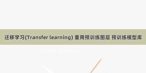 迁移学习(Transfer learning) 重用预训练图层 预训练模型库