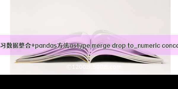 机器学习数据整合+pandas方法astype merge drop to_numeric concat等