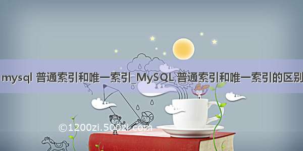 mysql 普通索引和唯一索引_MySQL 普通索引和唯一索引的区别