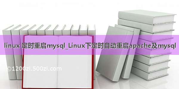 linux 定时重启mysql_Linux下定时自动重启apache及mysql