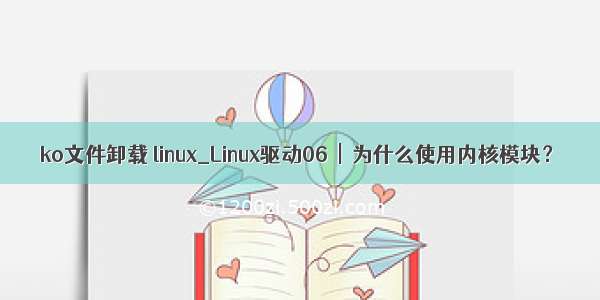 ko文件卸载 linux_Linux驱动06  |  为什么使用内核模块？