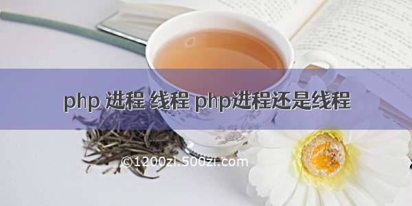 php 进程 线程 php进程还是线程