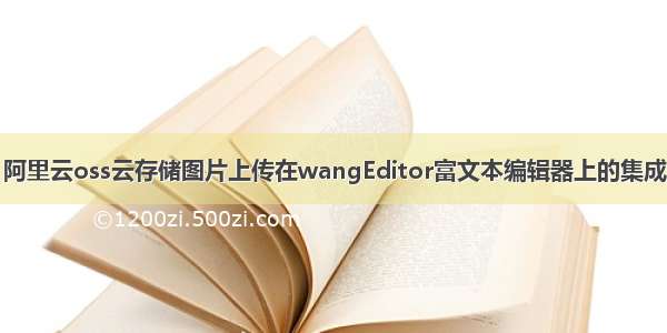 阿里云oss云存储图片上传在wangEditor富文本编辑器上的集成