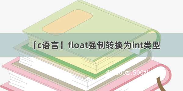 【c语言】float强制转换为int类型