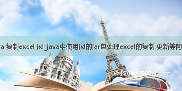 java 复制excel jxl_java中使用jxl的jar包处理excel的复制 更新等问题。