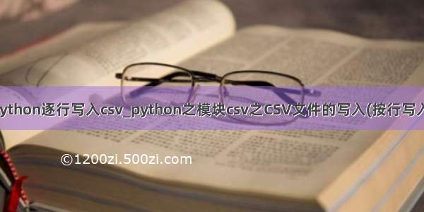 python逐行写入csv_python之模块csv之CSV文件的写入(按行写入)