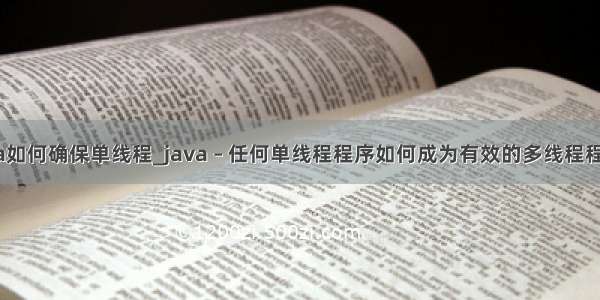 java如何确保单线程_java – 任何单线程程序如何成为有效的多线程程序？
