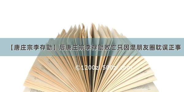 【唐庄宗李存勖】后唐庄宗李存勖败亡只因混朋友圈耽误正事