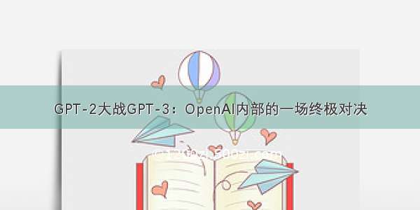 GPT-2大战GPT-3：OpenAI内部的一场终极对决