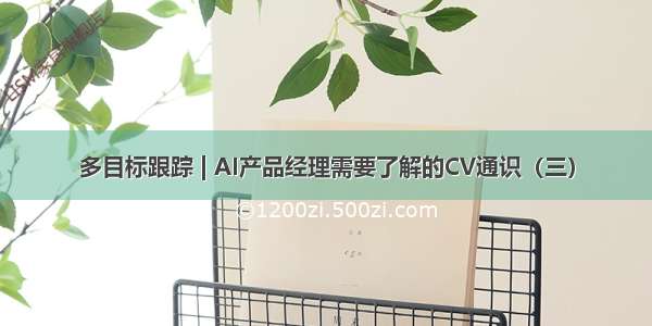 多目标跟踪 | AI产品经理需要了解的CV通识（三）