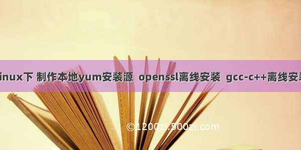 Linux下 制作本地yum安装源  openssl离线安装  gcc-c++离线安装