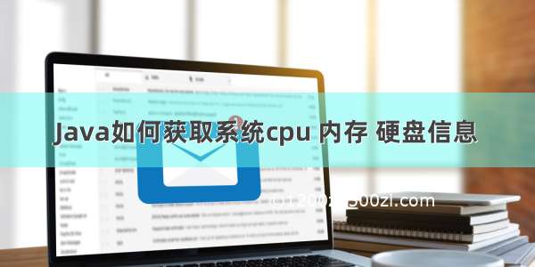 Java如何获取系统cpu 内存 硬盘信息