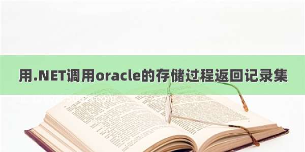 用.NET调用oracle的存储过程返回记录集