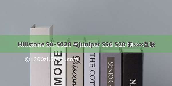 Hillstone SA-5020 与Juniper SSG 520 的×××互联