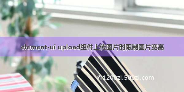 element-ui upload组件上传图片时限制图片宽高