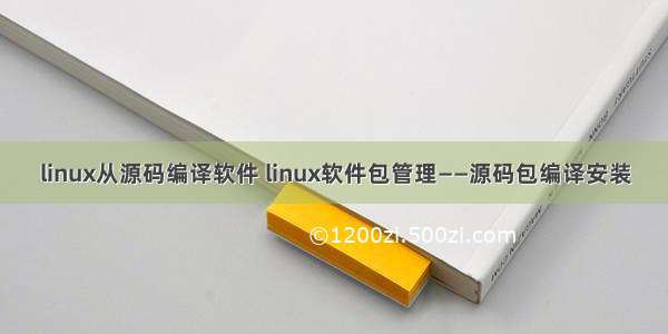 linux从源码编译软件 linux软件包管理——源码包编译安装