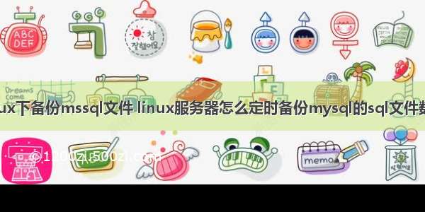 linux下备份mssql文件 linux服务器怎么定时备份mysql的sql文件数据