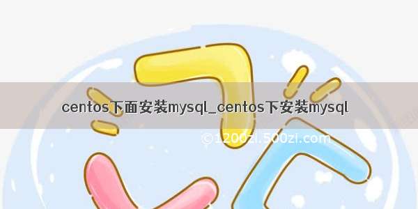 centos下面安装mysql_centos下安装mysql