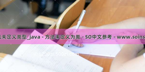 java方法未定义类型_java - 方法未定义为类 - SO中文参考 - www.soinside.com