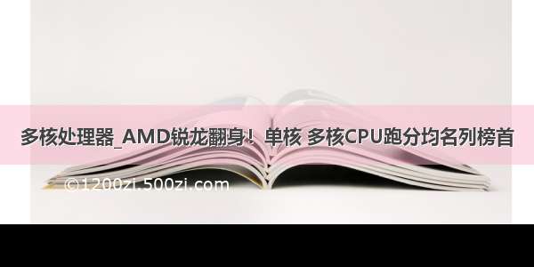 多核处理器_AMD锐龙翻身！单核 多核CPU跑分均名列榜首