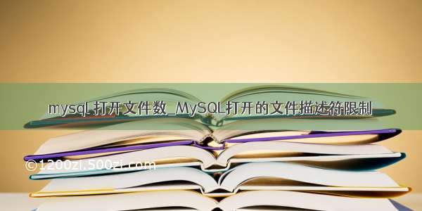 mysql 打开文件数_MySQL打开的文件描述符限制